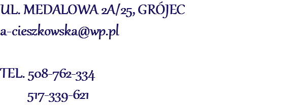 UL. MEDALOWA 2A/25, GRÓJEC
a-cieszkowska@wp.pl TEL. 508-762-334 517-339-621